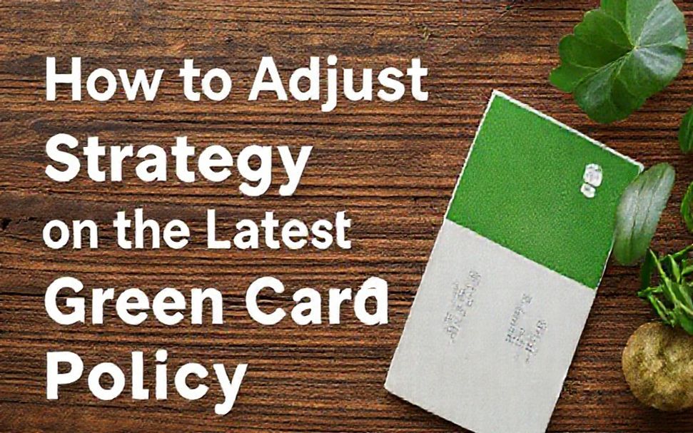 Key Green Card Policy Changes and What They Mean for You 5 How to Adjust Your Strategy Based on the Latest Green Card Policy Updates*