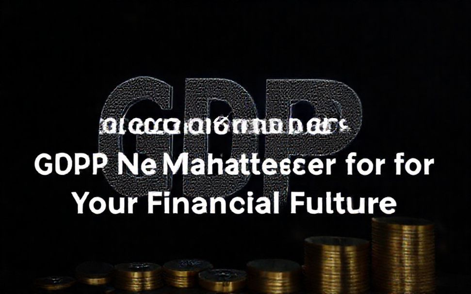 Why the Latest GDP Numbers Matter for Your Financial Future*