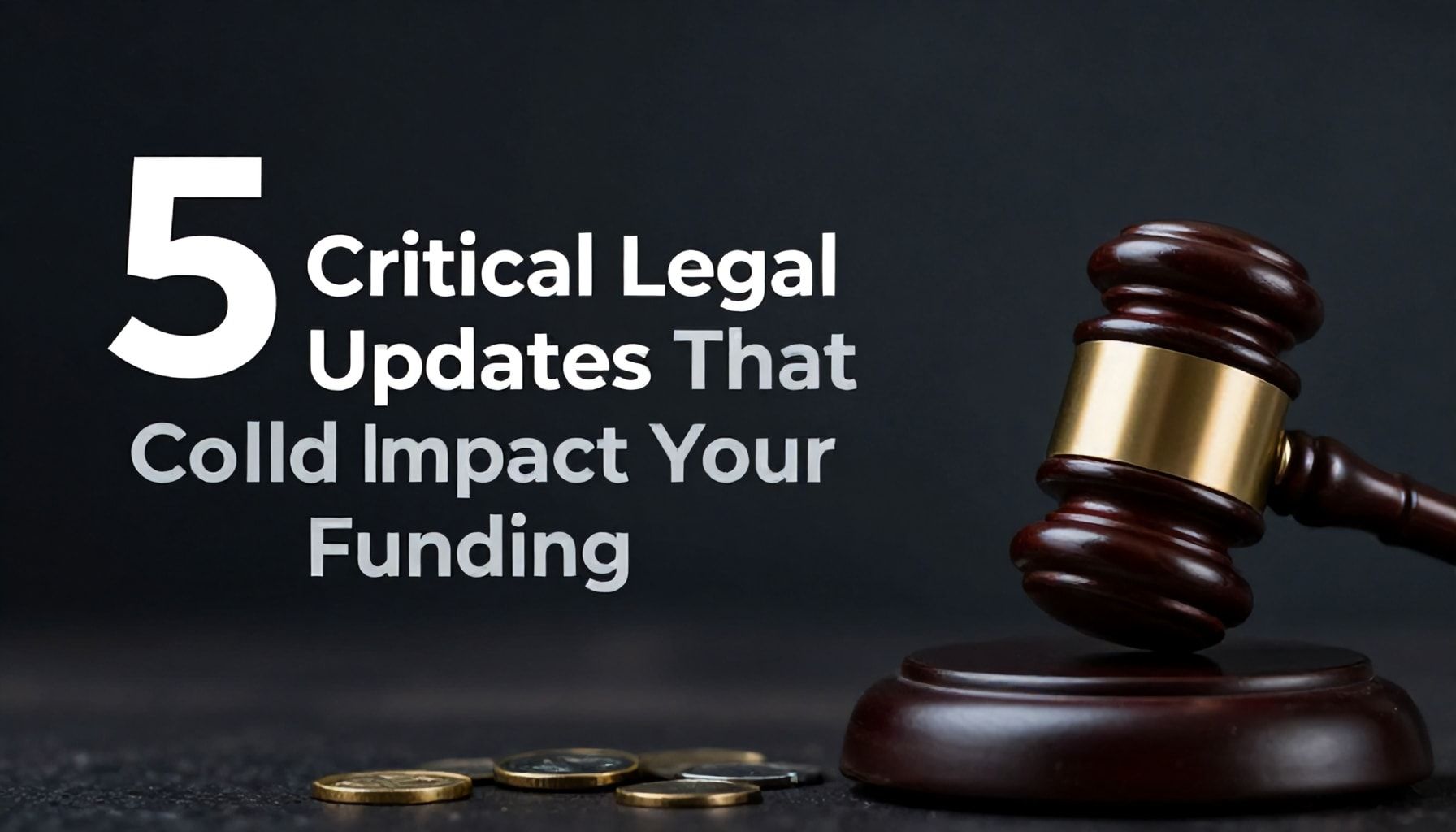 5 Critical Legal Updates That Could Impact Your Funding*