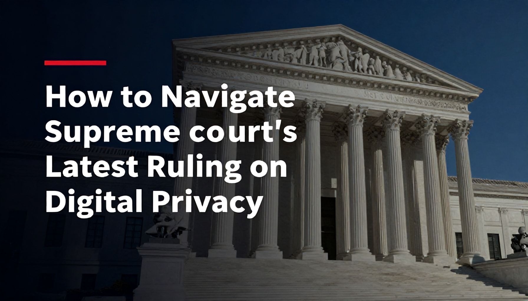 Understanding the Supreme Court's Latest Rulings and Their Impact 5 How to Navigate the Supreme Court's Latest Ruling on Digital Privacy